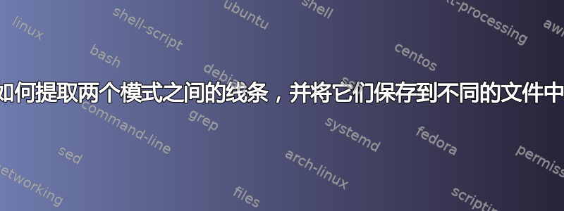 如何提取两个模式之间的线条，并将它们保存到不同的文件中