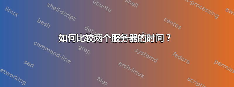 如何比较两个服务器的时间？