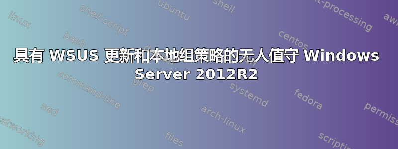 具有 WSUS 更新和本地组策略的无人值守 Windows Server 2012R2