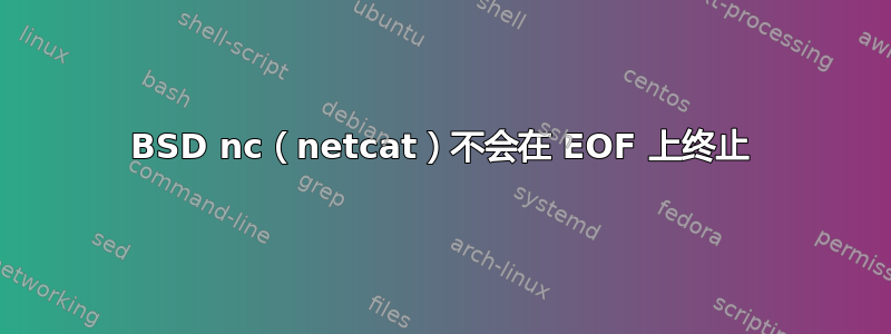 BSD nc（netcat）不会在 EOF 上终止