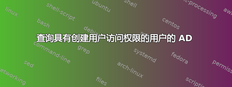 查询具有创建用户访问权限的用户的 AD