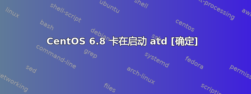 CentOS 6.8 卡在启动 atd [确定] 