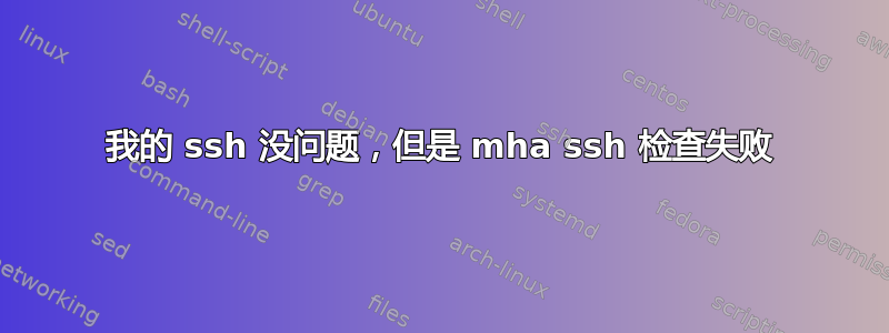 我的 ssh 没问题，但是 mha ssh 检查失败