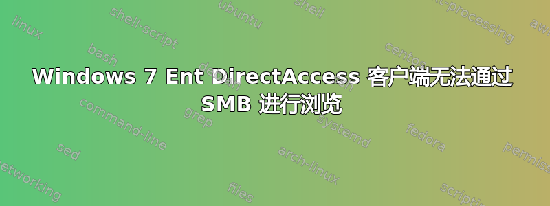 Windows 7 Ent DirectAccess 客户端无法通过 SMB 进行浏览