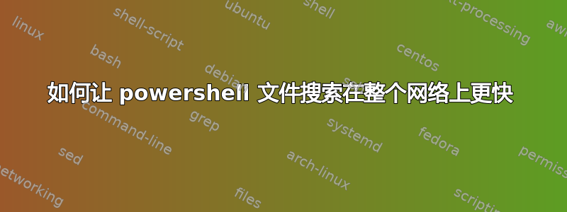 如何让 powershell 文件搜索在整个网络上更快