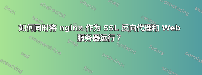 如何同时将 nginx 作为 SSL 反向代理和 Web 服务器运行？