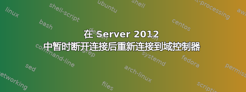 在 Server 2012 中暂时断开连接后重新连接到域控制器