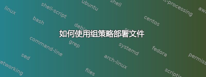 如何使用组策略部署文件