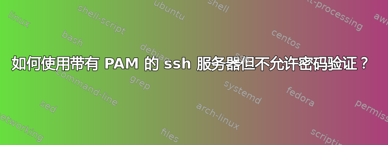 如何使用带有 PAM 的 ssh 服务器但不允许密码验证？