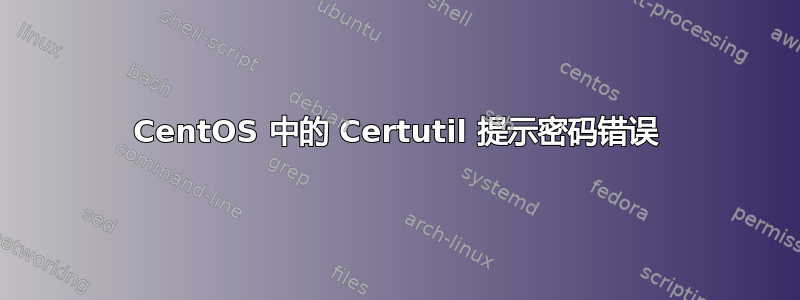 CentOS 中的 Certutil 提示密码错误