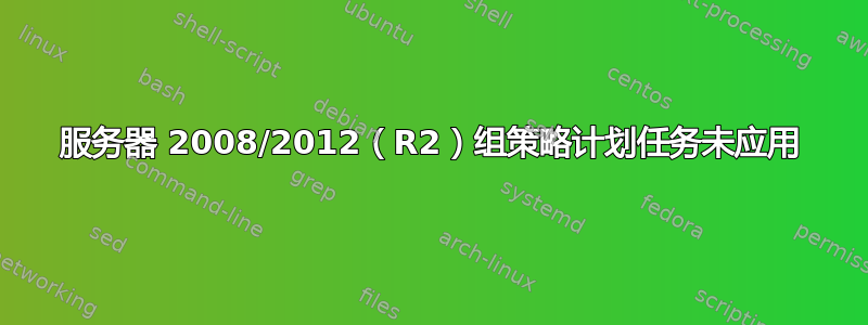 服务器 2008/2012（R2）组策略计划任务未应用