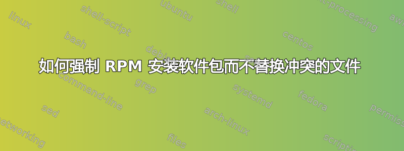 如何强制 RPM 安装软件包而不替换冲突的文件