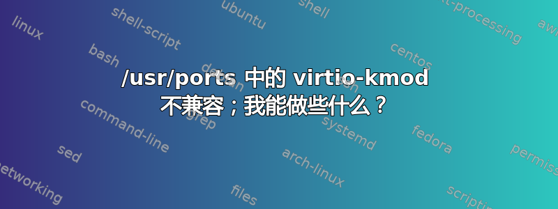 /usr/ports 中的 virtio-kmod 不兼容；我能做些什么？