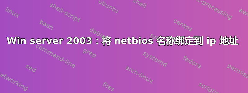 Win server 2003：将 netbios 名称绑定到 ip 地址