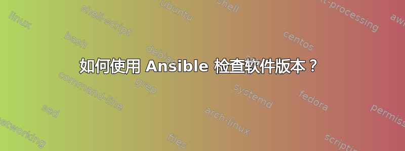 如何使用 Ansible 检查软件版本？