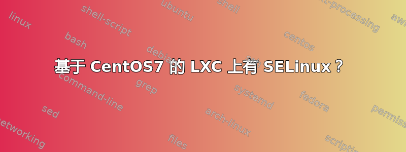 基于 CentOS7 的 LXC 上有 SELinux？