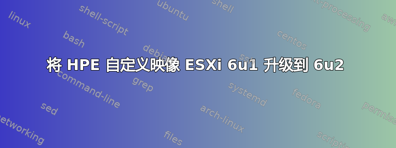 将 HPE 自定义映像 ESXi 6u1 升级到 6u2