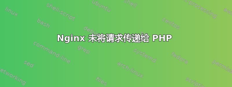 Nginx 未将请求传递给 PHP