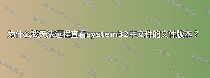 为什么我无法远程查看system32中文件的文件版本？