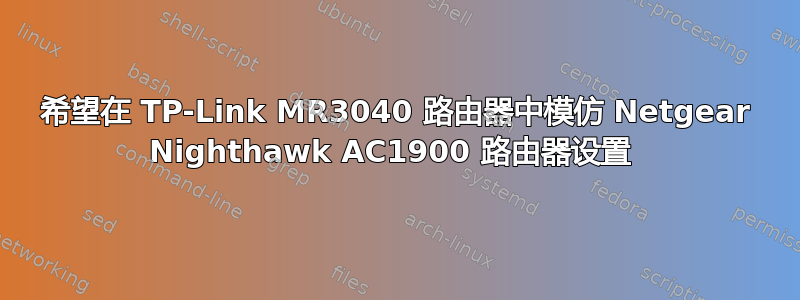 希望在 TP-Link MR3040 路由器中模仿 Netgear Nighthawk AC1900 路由器设置 