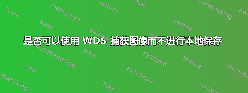 是否可以使用 WDS 捕获图像而不进行本地保存