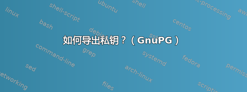 如何导出私钥？（GnuPG）