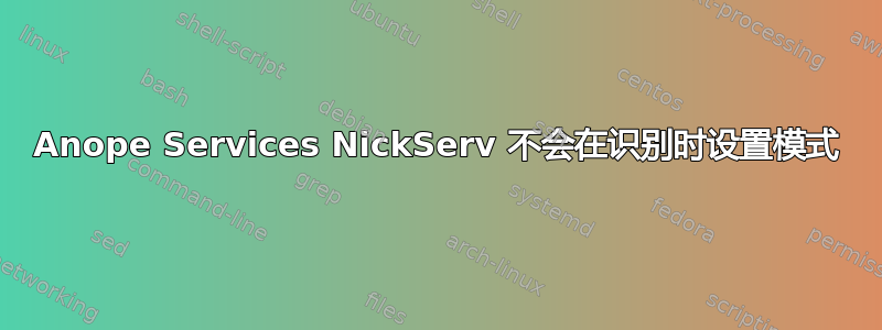 Anope Services NickServ 不会在识别时设置模式