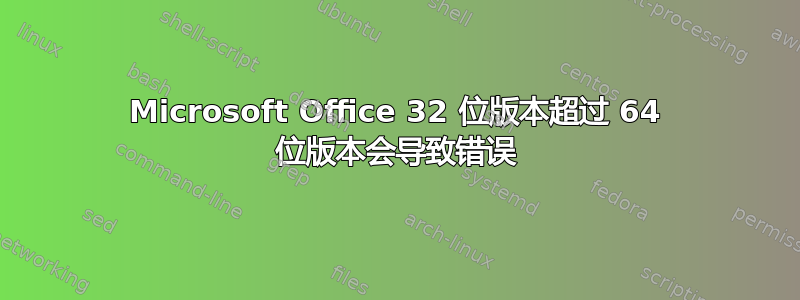 Microsoft Office 32 位版本超过 64 位版本会导致错误