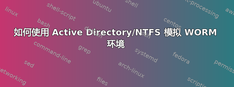 如何使用 Active Directory/NTFS 模拟 WORM 环境