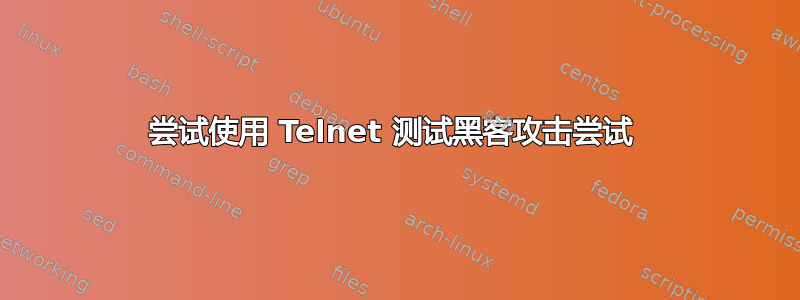 尝试使用 Telnet 测试黑客攻击尝试 