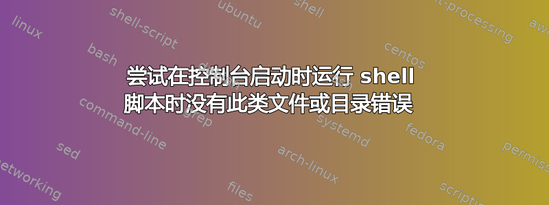 尝试在控制台启动时运行 shell 脚本时没有此类文件或目录错误 