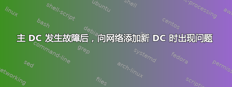 主 DC 发生故障后，向网络添加新 DC 时出现问题