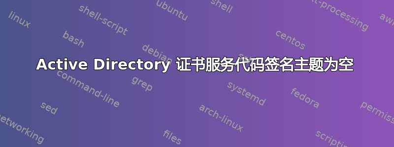 Active Directory 证书服务代码签名主题为空