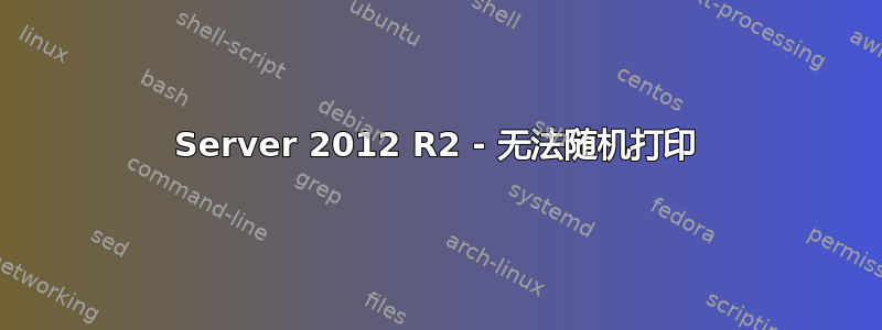 Server 2012 R2 - 无法随机打印