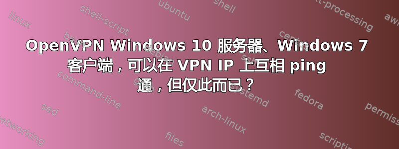 OpenVPN Windows 10 服务器、Windows 7 客户端，可以在 VPN IP 上互相 ping 通，但仅此而已？