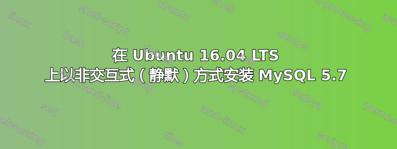 在 Ubuntu 16.04 LTS 上以非交互式（静默）方式安装 MySQL 5.7