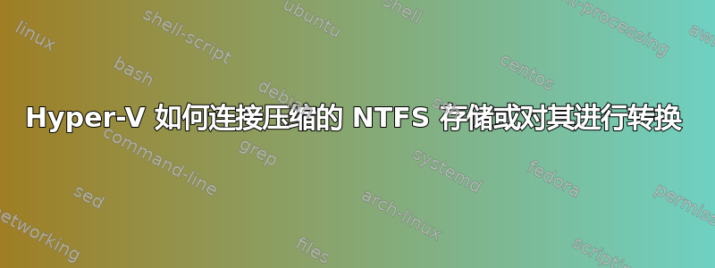 Hyper-V 如何连接压缩的 NTFS 存储或对其进行转换