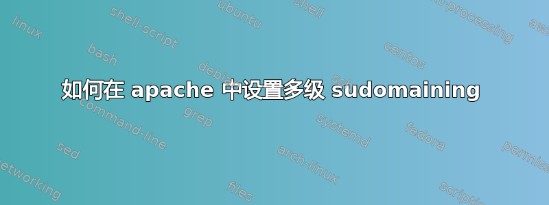 如何在 apache 中设置多级 sudomaining