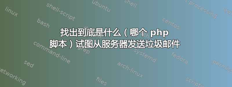 找出到底是什么（哪个 php 脚本）试图从服务器发送垃圾邮件