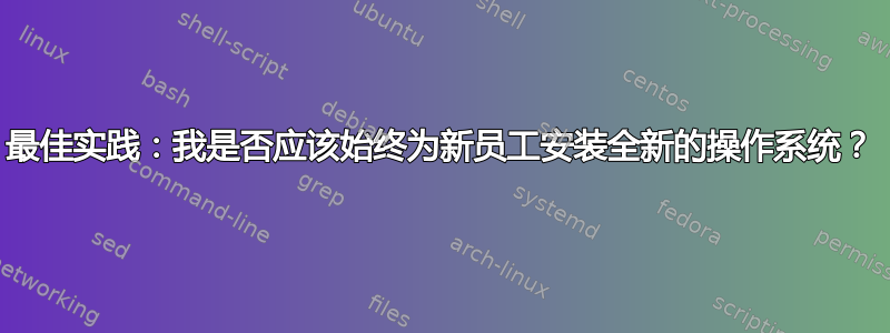 最佳实践：我是否应该始终为新员工安装全新的操作系统？