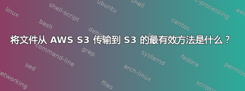 将文件从 AWS S3 传输到 S3 的最有效方法是什么？