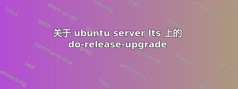 关于 ubuntu server lts 上的 do-release-upgrade