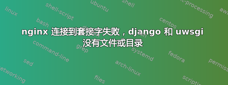 nginx 连接到套接字失败，django 和 uwsgi 没有文件或目录