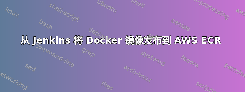 从 Jenkins 将 Docker 镜像发布到 AWS ECR