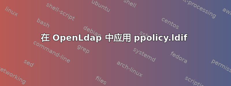 在 OpenLdap 中应用 ppolicy.ldif