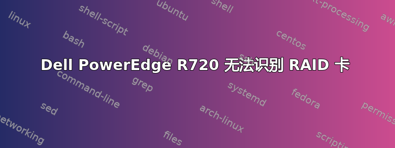 Dell PowerEdge R720 无法识别 RAID 卡