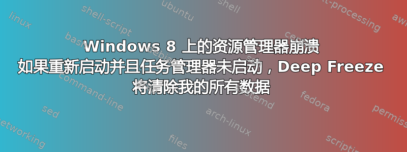 Windows 8 上的资源管理器崩溃 如果重新启动并且任务管理器未启动，Deep Freeze 将清除我的所有数据