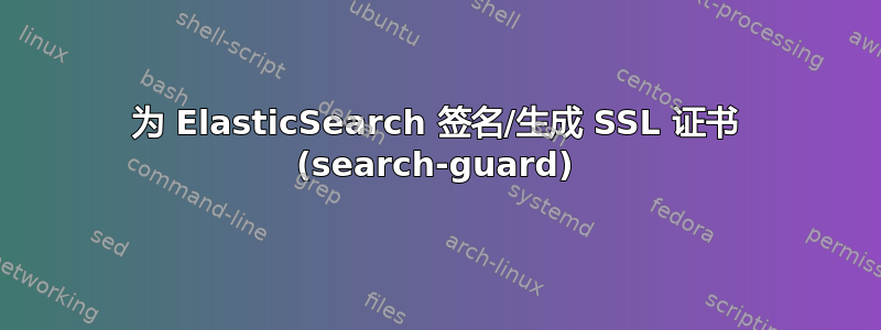 为 ElasticSearch 签名/生成 SSL 证书 (search-guard)