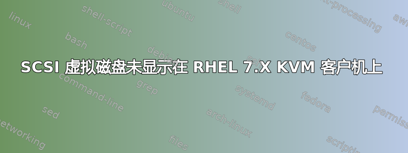 SCSI 虚拟磁盘未显示在 RHEL 7.X KVM 客户机上