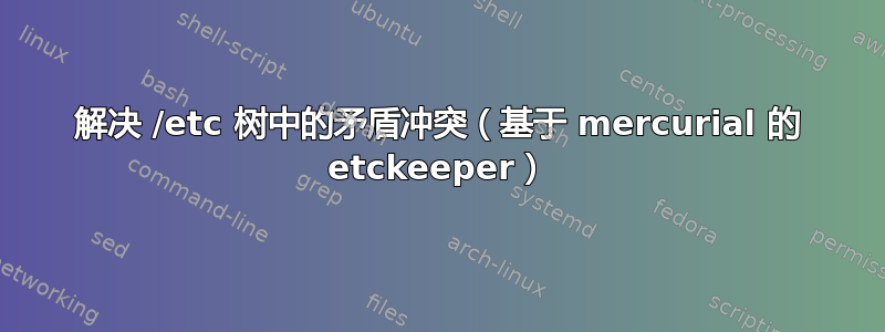 解决 /etc 树中的矛盾冲突（基于 mercurial 的 etckeeper）